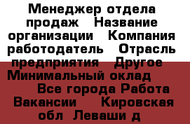 Менеджер отдела продаж › Название организации ­ Компания-работодатель › Отрасль предприятия ­ Другое › Минимальный оклад ­ 30 000 - Все города Работа » Вакансии   . Кировская обл.,Леваши д.